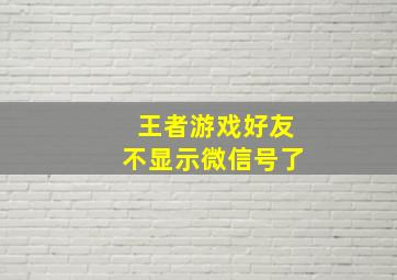 王者游戏好友不显示微信号了