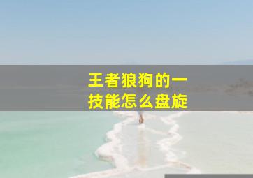 王者狼狗的一技能怎么盘旋