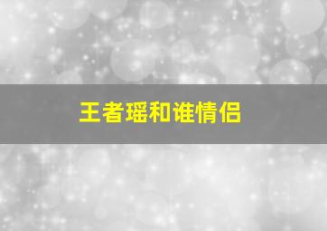 王者瑶和谁情侣