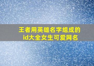 王者用英雄名字组成的id大全女生可爱网名