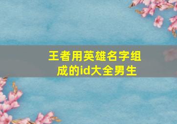 王者用英雄名字组成的id大全男生