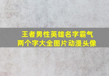 王者男性英雄名字霸气两个字大全图片动漫头像