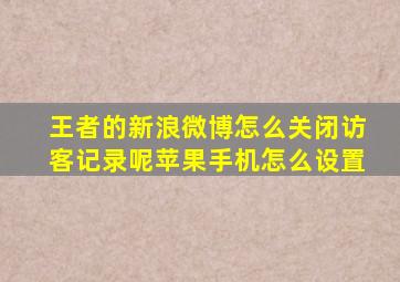 王者的新浪微博怎么关闭访客记录呢苹果手机怎么设置