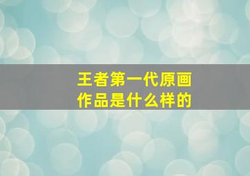 王者第一代原画作品是什么样的