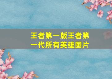 王者第一版王者第一代所有英雄图片