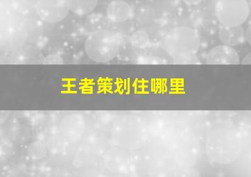 王者策划住哪里