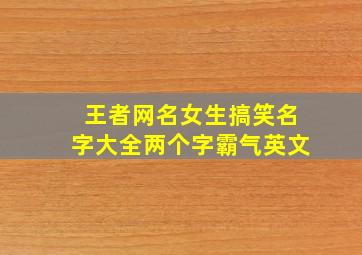 王者网名女生搞笑名字大全两个字霸气英文