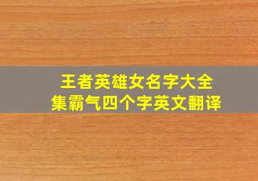 王者英雄女名字大全集霸气四个字英文翻译