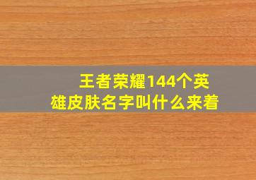 王者荣耀144个英雄皮肤名字叫什么来着