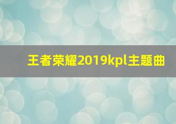 王者荣耀2019kpl主题曲