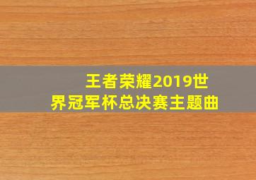 王者荣耀2019世界冠军杯总决赛主题曲