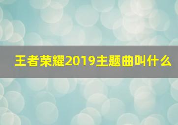 王者荣耀2019主题曲叫什么