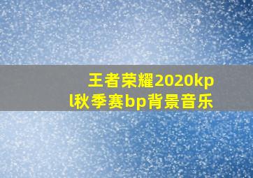 王者荣耀2020kpl秋季赛bp背景音乐