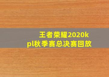 王者荣耀2020kpl秋季赛总决赛回放