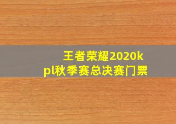 王者荣耀2020kpl秋季赛总决赛门票