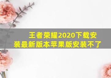 王者荣耀2020下载安装最新版本苹果版安装不了