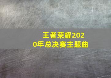 王者荣耀2020年总决赛主题曲