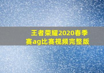 王者荣耀2020春季赛ag比赛视频完整版