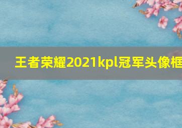 王者荣耀2021kpl冠军头像框