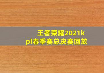 王者荣耀2021kpl春季赛总决赛回放