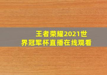 王者荣耀2021世界冠军杯直播在线观看