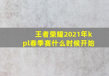 王者荣耀2021年kpl春季赛什么时候开始