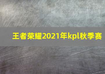 王者荣耀2021年kpl秋季赛