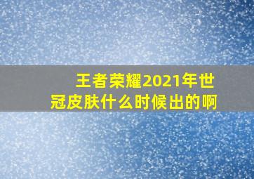 王者荣耀2021年世冠皮肤什么时候出的啊