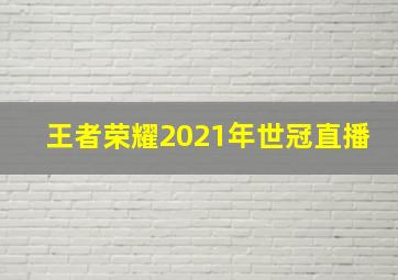 王者荣耀2021年世冠直播