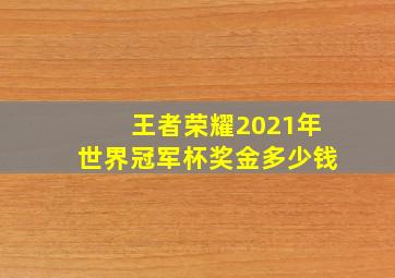 王者荣耀2021年世界冠军杯奖金多少钱