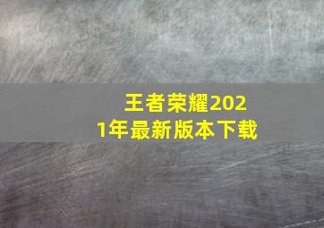 王者荣耀2021年最新版本下载