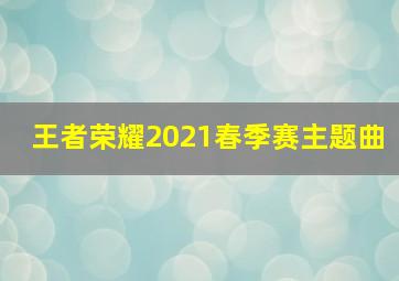 王者荣耀2021春季赛主题曲