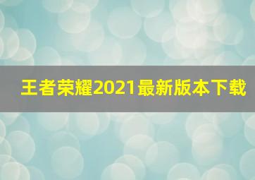 王者荣耀2021最新版本下载