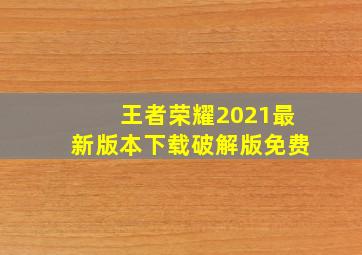 王者荣耀2021最新版本下载破解版免费