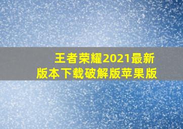 王者荣耀2021最新版本下载破解版苹果版