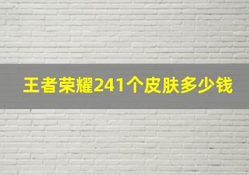 王者荣耀241个皮肤多少钱