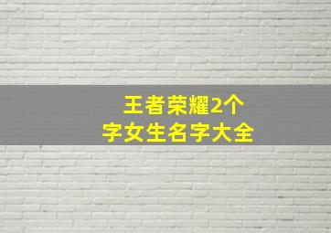 王者荣耀2个字女生名字大全