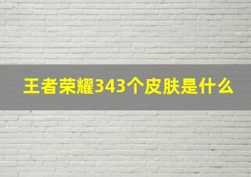 王者荣耀343个皮肤是什么