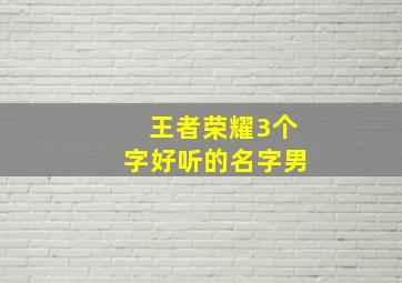 王者荣耀3个字好听的名字男