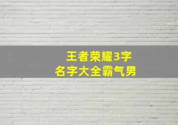 王者荣耀3字名字大全霸气男