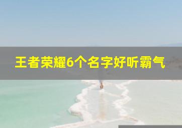 王者荣耀6个名字好听霸气