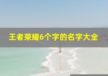 王者荣耀6个字的名字大全