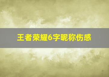 王者荣耀6字昵称伤感