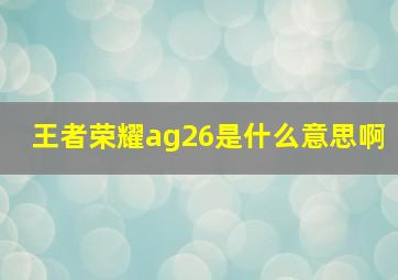 王者荣耀ag26是什么意思啊