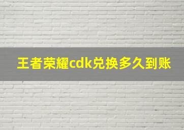 王者荣耀cdk兑换多久到账