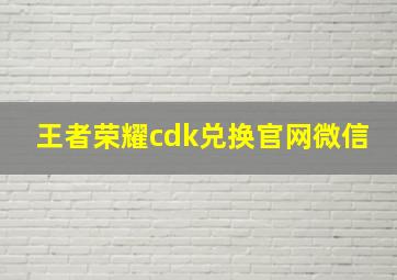 王者荣耀cdk兑换官网微信