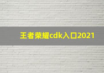 王者荣耀cdk入口2021