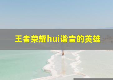 王者荣耀hui谐音的英雄