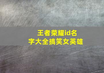 王者荣耀id名字大全搞笑女英雄