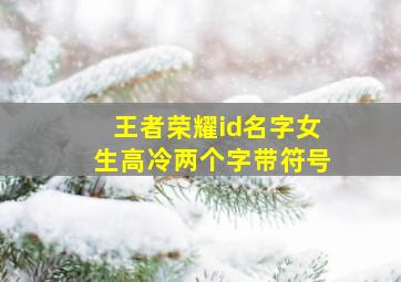 王者荣耀id名字女生高冷两个字带符号